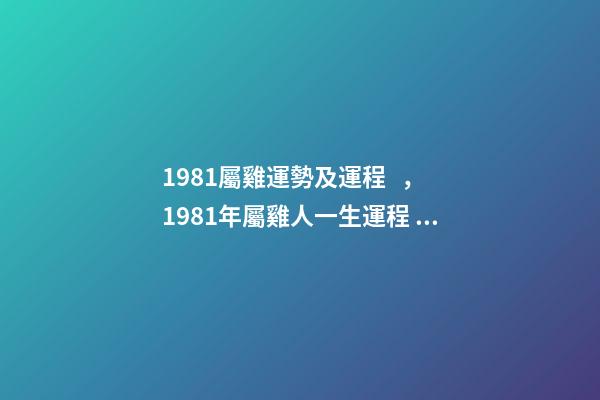 1981屬雞運勢及運程，1981年屬雞人一生運程 1981年屬雞人一生的命運如何